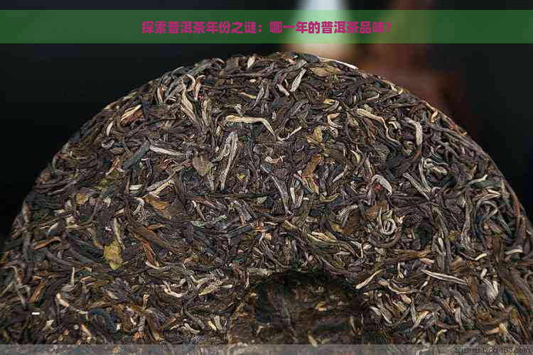 探索普洱茶年份之谜：哪一年的普洱茶品味？