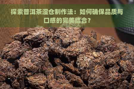 探索普洱茶湿仓制作法：如何确保品质与口感的完美结合？