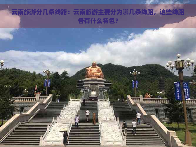 云南旅游分几条线路：云南旅游主要分为哪几条线路，这些线路各有什么特色？