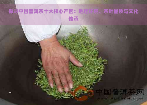 探寻中国普洱茶十大核心产区：地理环境、茶叶品质与文化传承