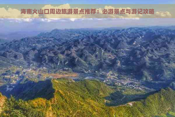 海南火山口周边旅游景点推荐：必游景点与游记攻略