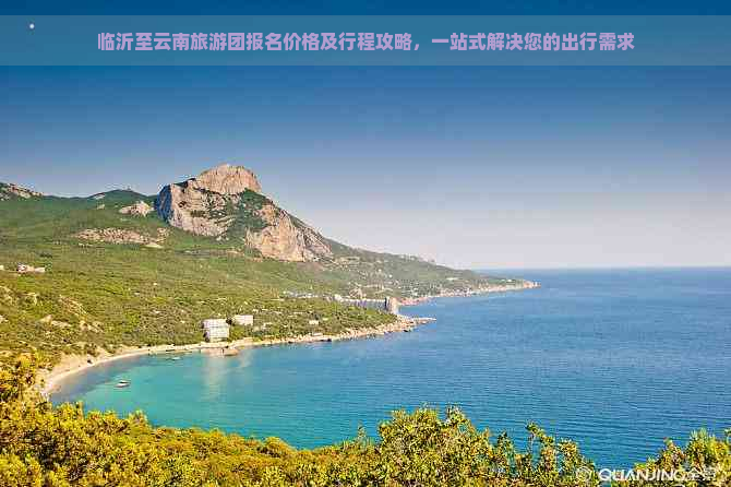 临沂至云南旅游团报名价格及行程攻略，一站式解决您的出行需求