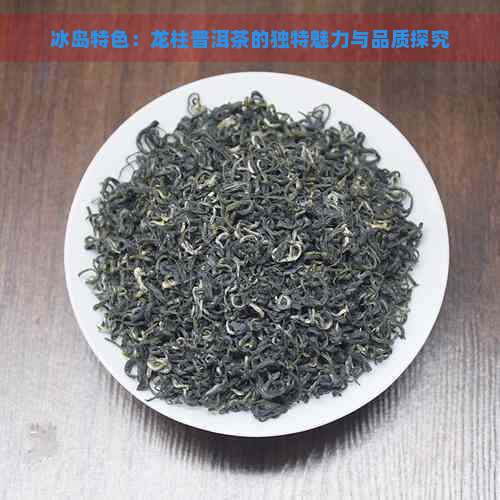 冰岛特色：龙柱普洱茶的独特魅力与品质探究