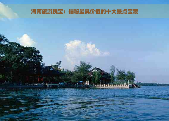 海南旅游瑰宝：揭秘更具价值的十大景点宝藏