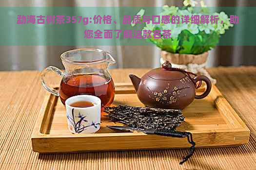 勐海古树茶357g:价格、品质与口感的详细解析，助您全面了解这款名茶