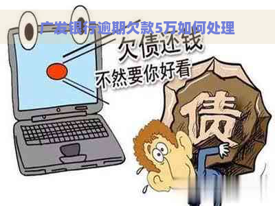 广发银行逾期欠款5万如何处理