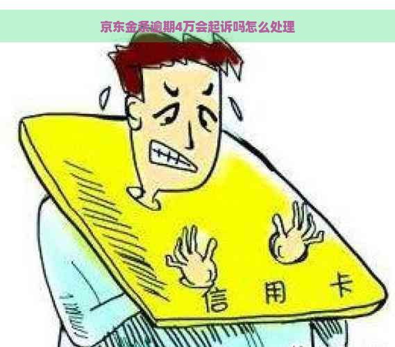 京东金条逾期4万会起诉吗怎么处理