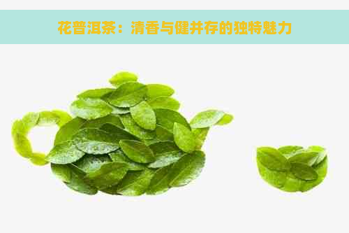 花普洱茶：清香与健并存的独特魅力