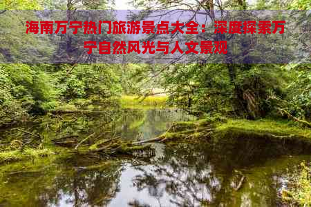 海南万宁热门旅游景点大全：深度探索万宁自然风光与人文景观