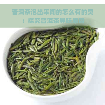 普洱茶泡出来闻的怎么有的臭：探究普洱茶异味原因