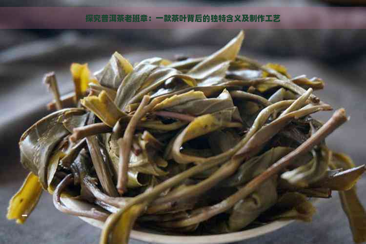 探究普洱茶老班章：一款茶叶背后的独特含义及制作工艺