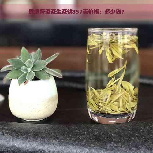 意境普洱茶生茶饼357克价格：多少钱？