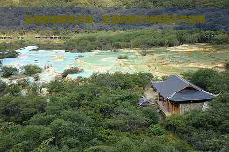 云南旅游最热月份，合适的旅行时间和天气指南