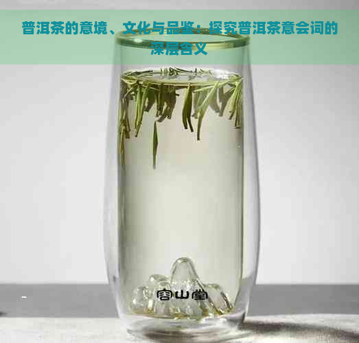 普洱茶的意境、文化与品鉴：探究普洱茶意会词的深层含义