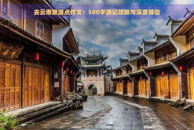 去云南旅游点作文：500字游记攻略与深度体验