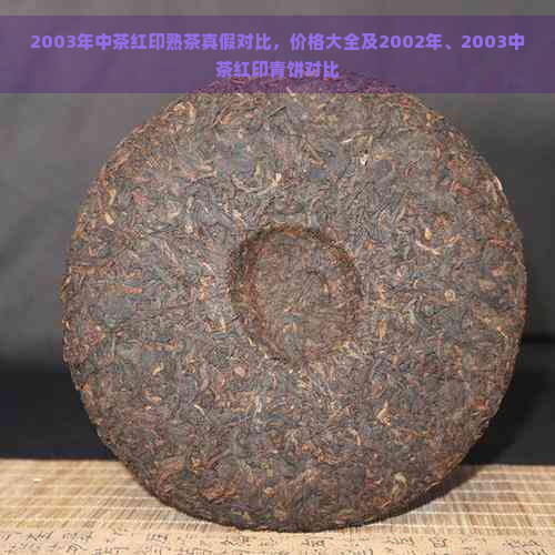 2003年中茶红印熟茶真假对比，价格大全及2002年、2003中茶红印青饼对比