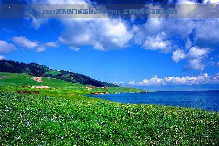 2023海南热门旅游景点TOP10：全面指南与深度游攻略