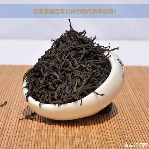 普洱茶是否可以作为替代品来饮用？