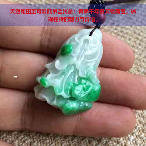 天然和田玉可爱熊吊坠寓意：传承千年的文化瑰宝，展现独特的魅力与价值。