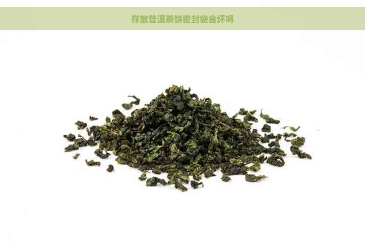 存放普洱茶饼密封袋会坏吗