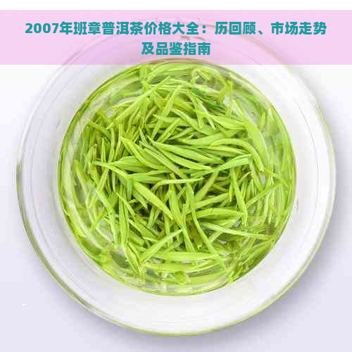 2007年班章普洱茶价格大全：历回顾、市场走势及品鉴指南