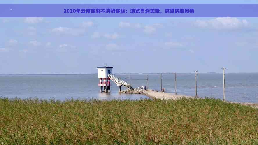 2020年云南旅游不购物体验：游览自然美景，感受民族风情