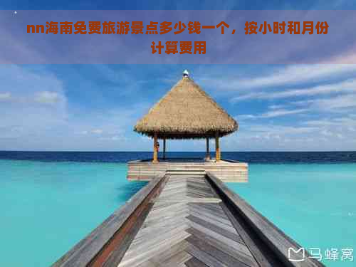 nn海南免费旅游景点多少钱一个，按小时和月份计算费用