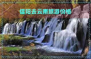 信阳去云南旅游价格