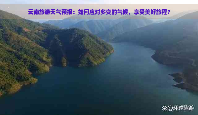 云南旅游天气预报：如何应对多变的气候，享受美好旅程？