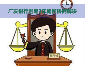 广发银行逾期3年如何协商解决