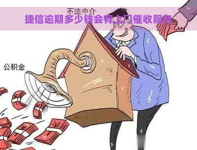 捷信逾期多少钱会有上门服务