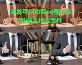 浦发可以协商60期还款吗需要什么条件