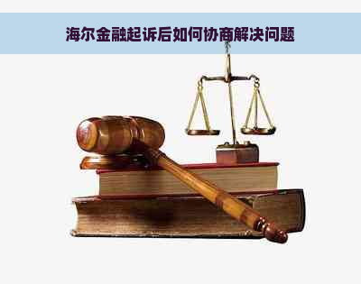 海尔金融起诉后如何协商解决问题