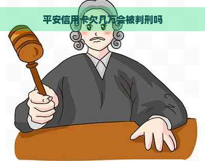 平安信用卡欠几万会被判刑吗