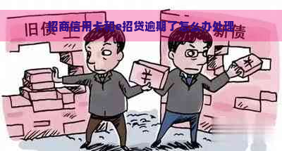 招商信用卡和e招贷逾期了怎么办处理