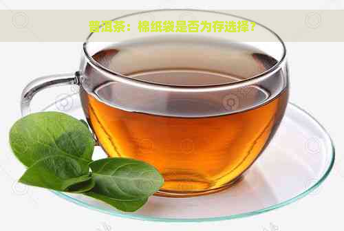 普洱茶：棉纸袋是否为存选择？