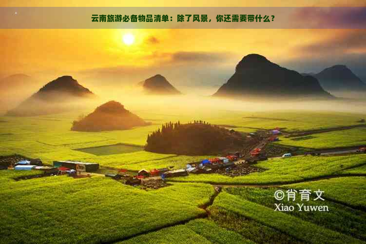 云南旅游必备物品清单：除了风景，你还需要带什么？