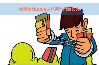 捷信欠款3000逾期两个月怎么办