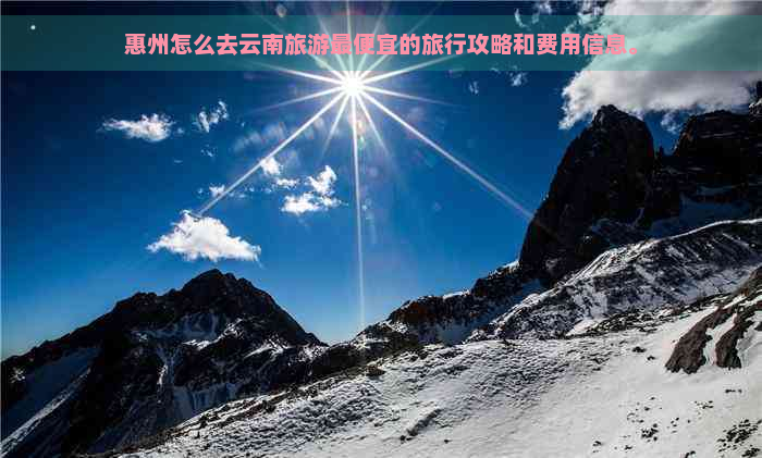 惠州怎么去云南旅游更便宜的旅行攻略和费用信息。