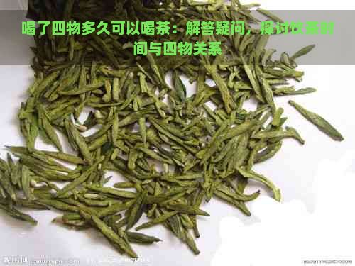 喝了四物多久可以喝茶：解答疑问，探讨饮茶时间与四物关系