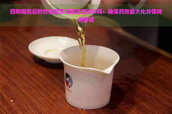 四物喝完后的饮食禁忌及适宜活动时间：确保药效更大化并保持身体健