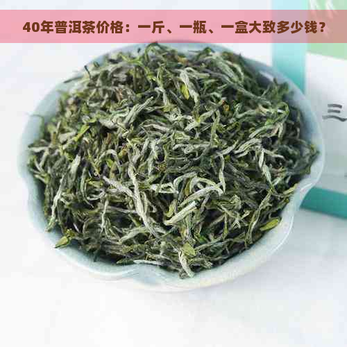 40年普洱茶价格：一斤、一瓶、一盒大致多少钱？