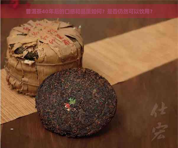 普洱茶40年后的口感和品质如何？是否仍然可以饮用？