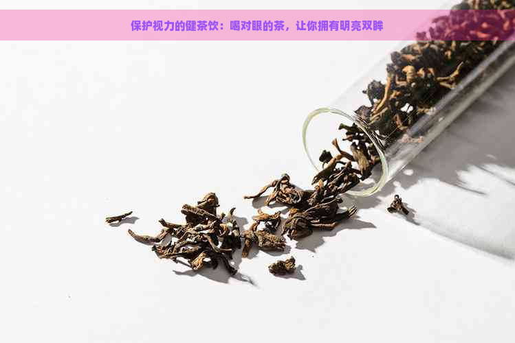 保护视力的健茶饮：喝对眼的茶，让你拥有明亮双眸