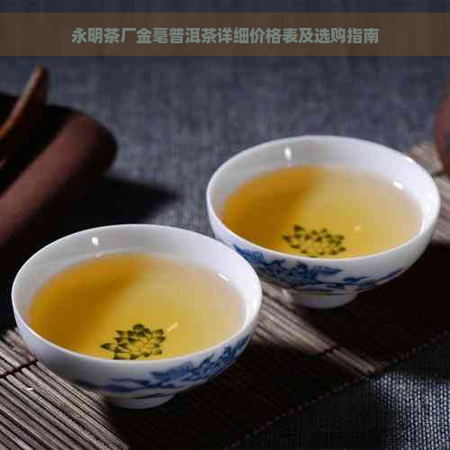 永明茶厂金毫普洱茶详细价格表及选购指南