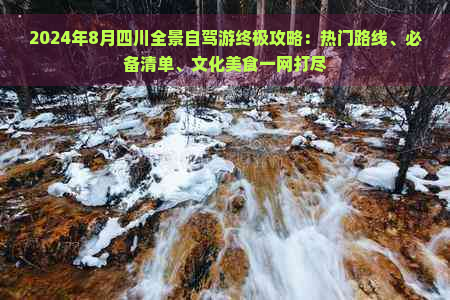 2024年8月四川全景自驾游终极攻略：热门路线、必备清单、文化美食一网打尽