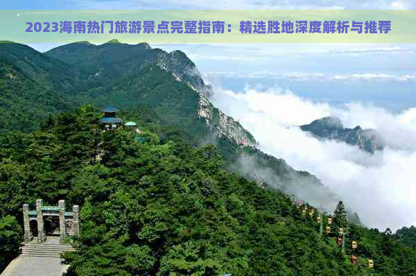 2023海南热门旅游景点完整指南：精选胜地深度解析与推荐