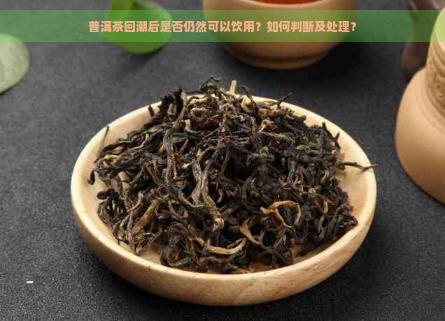 普洱茶回潮后是否仍然可以饮用？如何判断及处理？