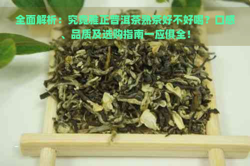 全面解析：究竟雅正普洱茶熟茶好不好喝？口感、品质及选购指南一应俱全！