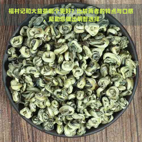 福村记和大益茶哪个更好？比较两者的特点与口感，帮助您做出明智选择